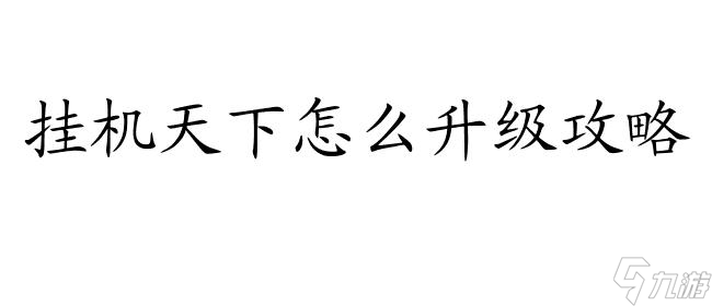 挂机天下怎么升级攻略-天下手游升级攻略分享