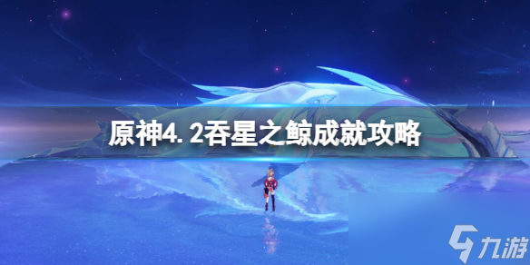 《原神》4.2吞星之鲸成就攻略 吞星之鲸怎么达成？