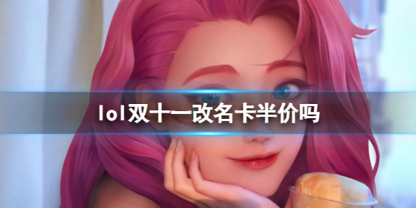 lol双十一改名卡半价吗-lol双十一改名卡半价介绍 