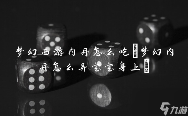 梦幻西游内丹怎么吃(梦幻内丹怎么弄宝宝身上)