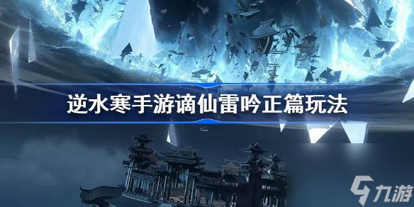 逆水寒手游谪仙雷吟正篇玩法介绍,逆水寒手游谪仙雷吟正篇怎么样