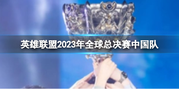 英雄联盟2023年全球总决赛中国队-全球总决赛中国队介绍 