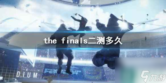 《the finals》二测时间介绍