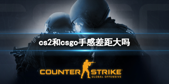 cs2和csgo手感差距大吗-cs2和csgo手感差距对比 