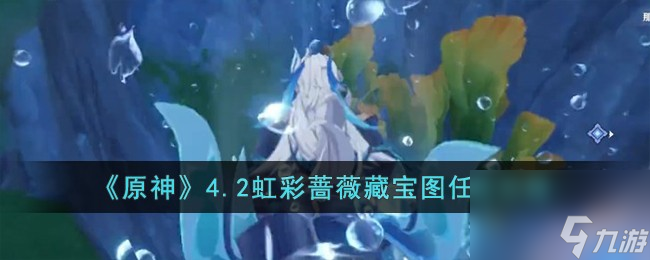 原神4.2虹彩蔷薇藏宝图任务怎么完成-4.2虹彩蔷薇藏宝图任务攻略