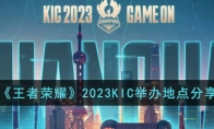 《王者荣耀》2023KIC举办地点分享 