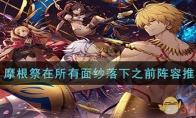 《FGO》摩根祭在所有面纱落下之前阵容推荐一览 