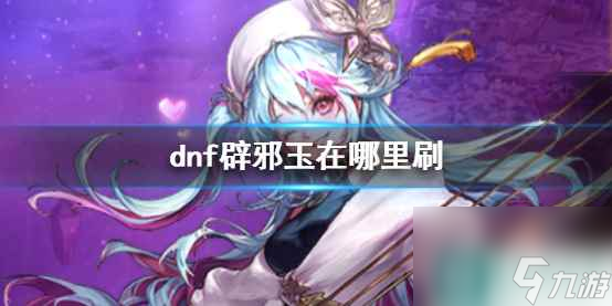 《dnf》辟邪玉获取位置介绍