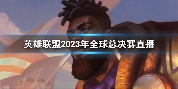 英雄联盟2023年全球总决赛直播-2023年全球总决赛直播介绍 