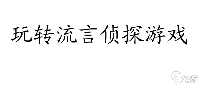 流言侦探攻略n-最全攻略分享,玩转流言侦探游戏