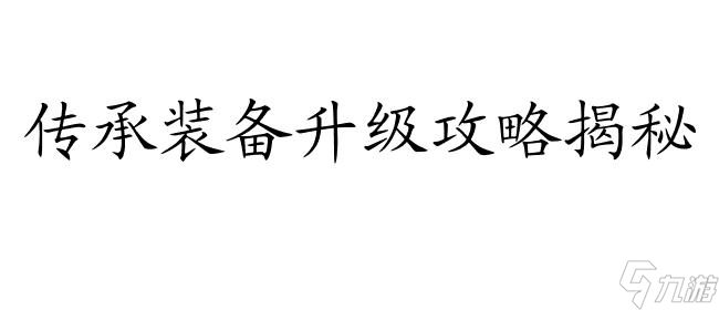 诛仙手游传承装备升级攻略-传承装备升级技巧详解