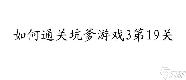 坑爹游戏3攻略19关怎么过 - 玩家攻略与技巧分享