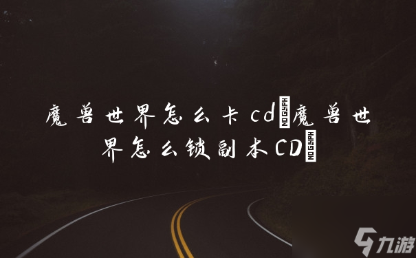 魔兽世界怎么卡cd(魔兽世界怎么锁副本CD)