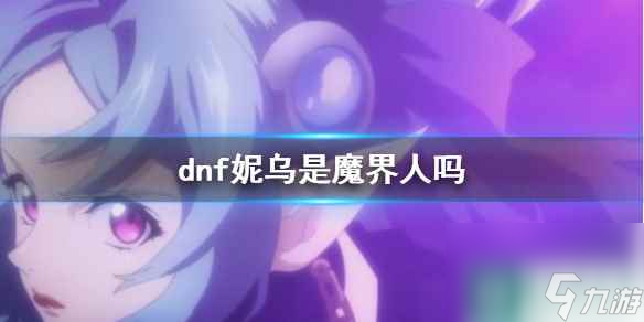 《dnf》妮乌种族介绍