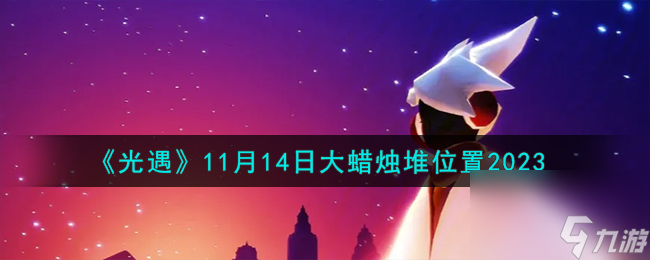 光遇11.14大蜡烛堆在哪-11月14日大蜡烛堆位置2023