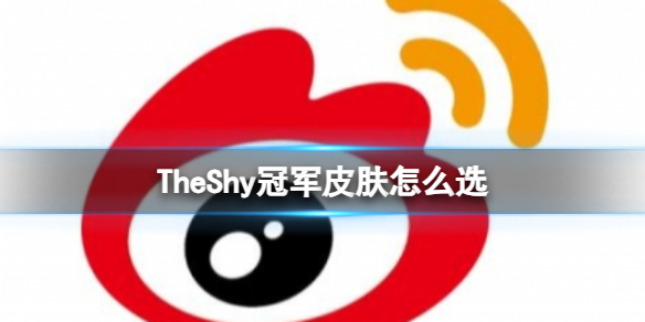 TheShy冠军皮肤怎么选-2023s13全球总决赛TheShy冠军皮肤选择 