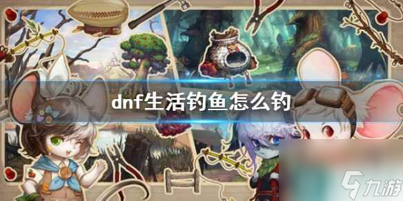 《dnf》生活钓鱼玩法介绍