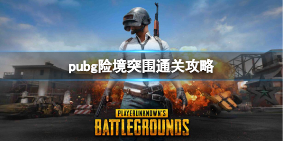 pubg险境突围通关攻略-2023pubg险境突围通关攻略