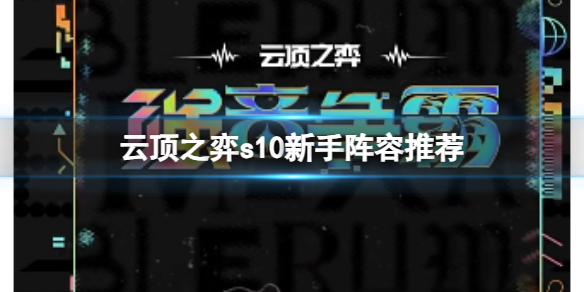 云顶之弈s10新手阵容推荐-2023云顶之弈s10新手阵容推荐 