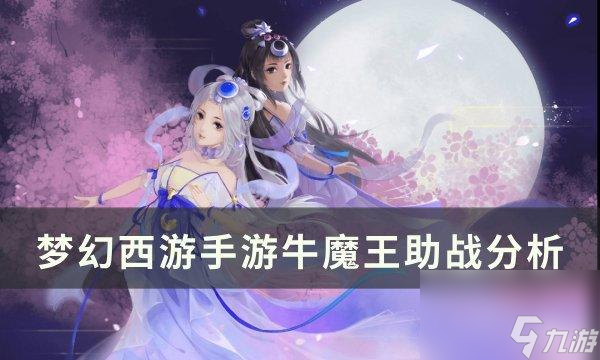 梦幻西游手游牛魔王助战怎么样-牛魔王助战分析