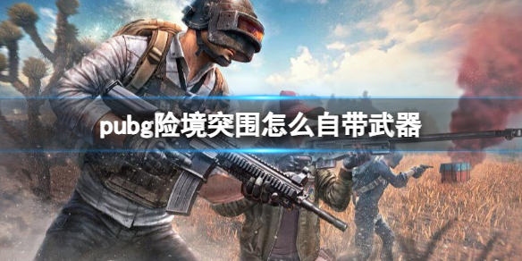 pubg险境突围怎么自带武器-pubg险境突围自带武器方法介绍