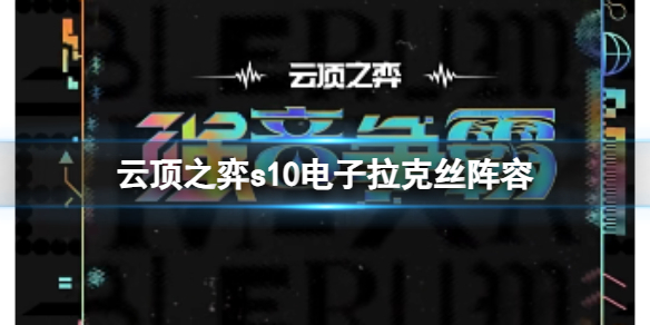 云顶之弈s10电子拉克丝阵容-云顶之弈s10赛季电子拉克丝阵容攻略推荐 