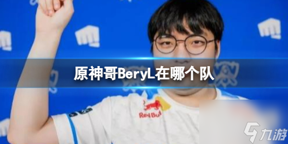 《lol》2023原神哥BeryL所在队伍介绍