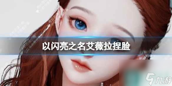 《以闪亮之名》艾薇拉捏脸 艾薇拉捏脸数据id