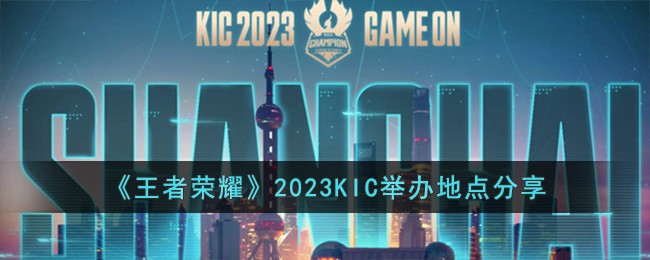 《王者荣耀》2023KIC举办地点分享 