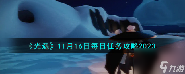 光遇11.16每日任务怎么做-11月16日每日任务攻略2023