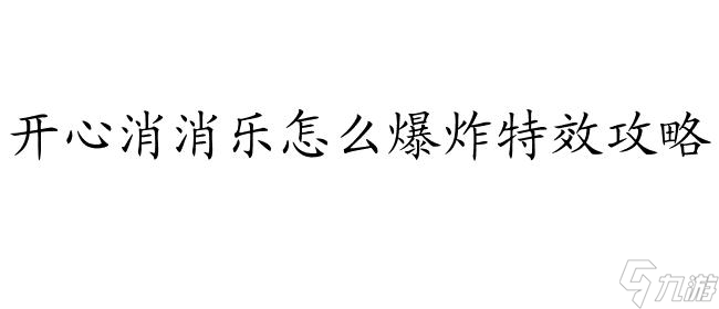 消消乐怎么爆炸特效攻略 - 爆炸特效技巧分享