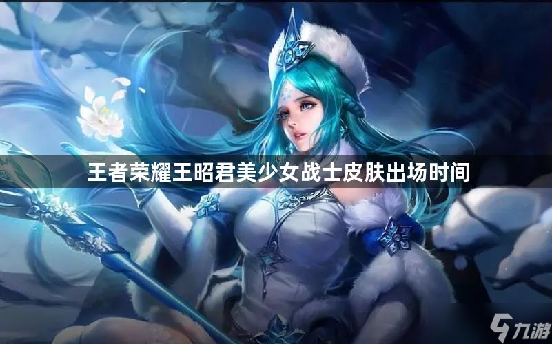 王者荣耀王昭君美少女战士皮肤上线时间一览-王昭君美少女战士皮肤出场时间