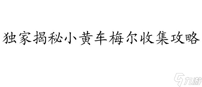 小黄车怎么收集梅尔攻略-专业攻略指南