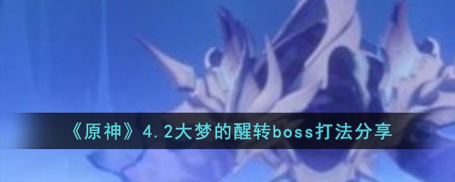 《原神》4.2大梦的醒转boss打法分享 