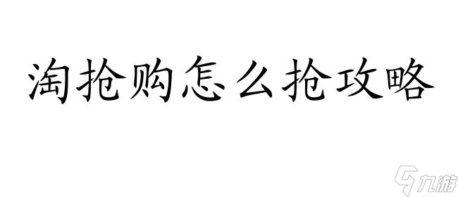 淘抢购怎么抢攻略-最有效的购物技巧和策略推荐