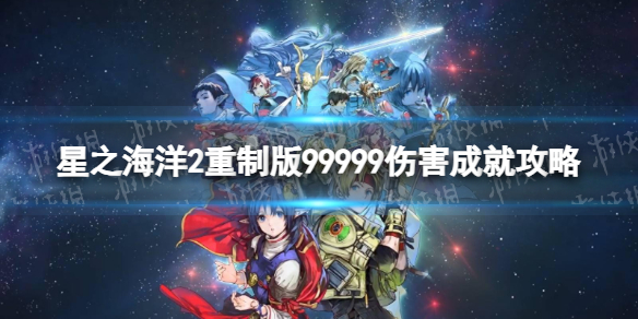 星之海洋2重制版99999伤害成就攻略-99999伤害成就怎么做 