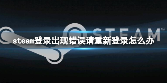 steam登录出现错误请重新登录怎么办-steam登录出现错误解决方法 