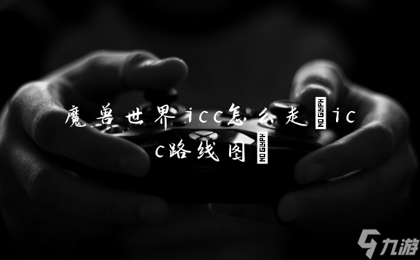 魔兽世界icc怎么走(icc路线图)