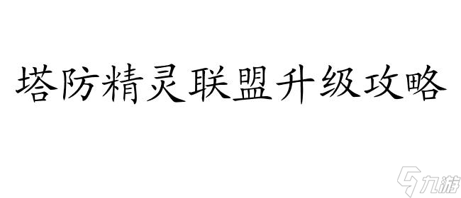 塔防联盟怎么升级攻略-详细攻略教程,玩转塔防精灵