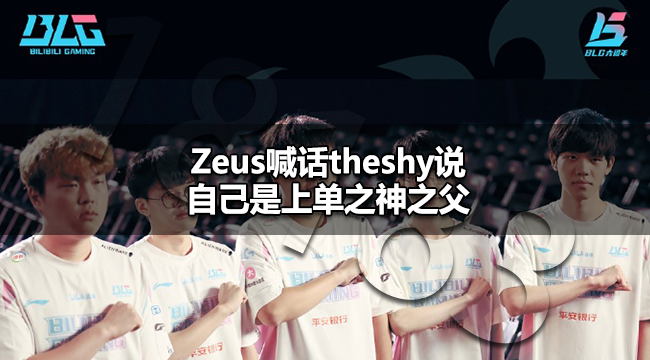 T1宙斯喊话theshy是怎么回事 Zeus喊话theshy说自己是上单之神之父