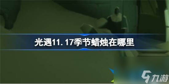 光遇11月17日季节蜡烛在哪里 光遇11月17日季节蜡烛位置介绍一览