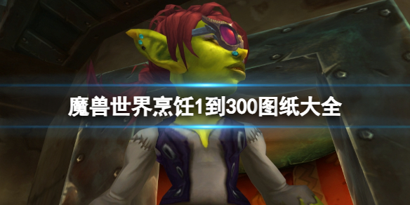 魔兽世界烹饪1到300图纸大全-魔兽世界烹饪1到300图纸大全一览