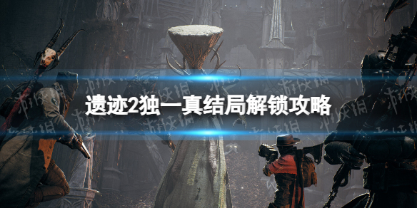 遗迹2独一真结局解锁攻略-遗迹2独一真结局怎么解锁 