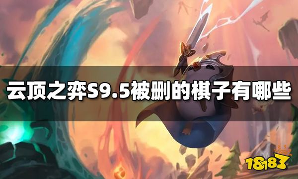 云顶之弈S9.5被删的棋子有哪些 S9.5被删的棋子介绍