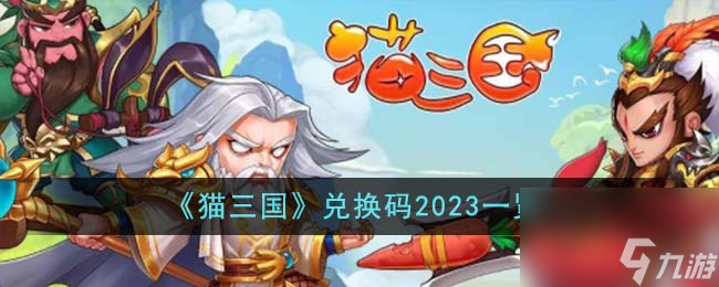 猫三国兑换码2023有哪些-兑换码2023一览