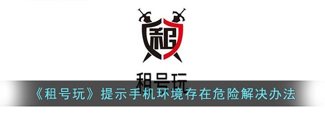 《租号玩》提示手机环境存在危险解决办法 