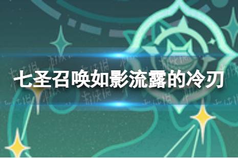 《原神》七圣召唤如影流露的冷刃怎么样 七圣召唤如影流露的冷刃效果介绍 