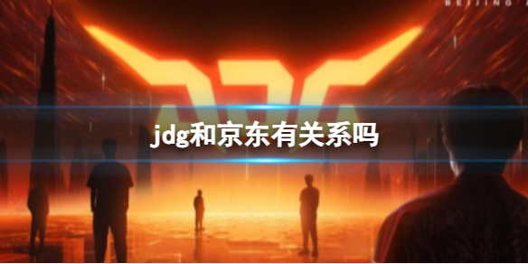 jdg和京东有关系吗-英雄联盟jdg和京东关系介绍 