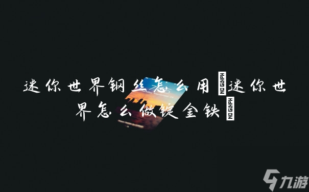 迷你世界钢丝怎么用(迷你世界怎么做锭金铁)