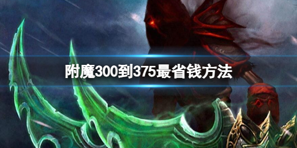 附魔300到375最省钱方法-魔兽世界附魔300到375最省钱方法攻略 